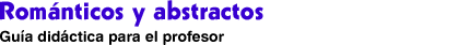 Románticos y abstractos. Guía didáctica para el profesor